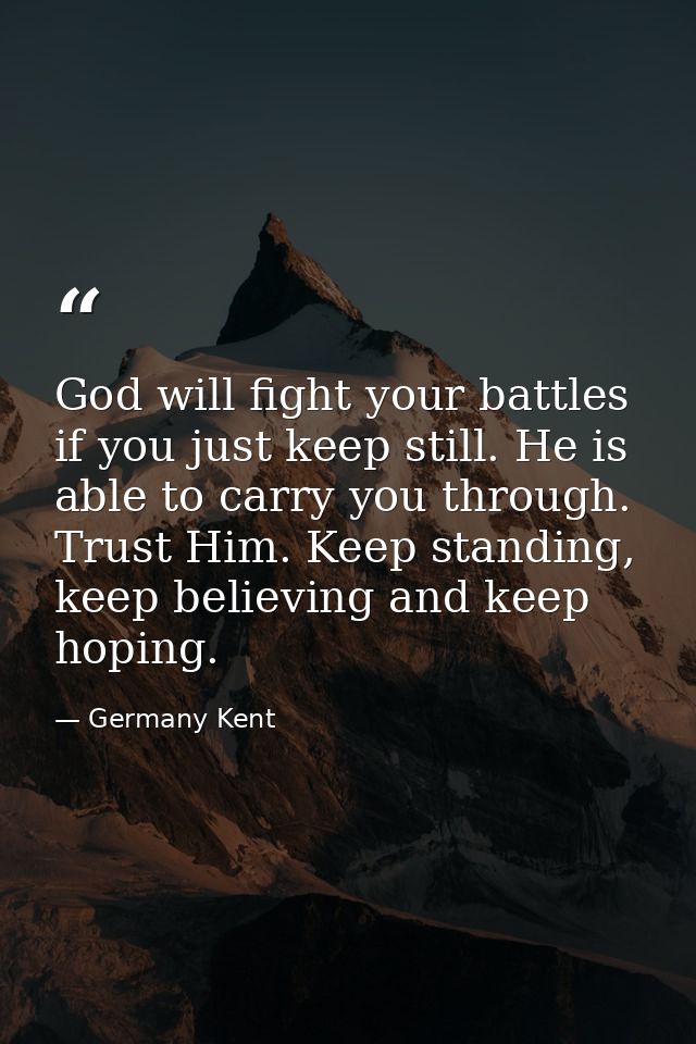 God will fight your battles if you just keep still. He is able to carry you through. Trust Him. Keep standing, keep beli — Germany Kent