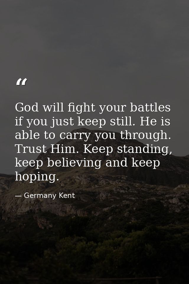 God will fight your battles if you just keep still. He is able to carry you through. Trust Him. Keep standing, keep beli — Germany Kent