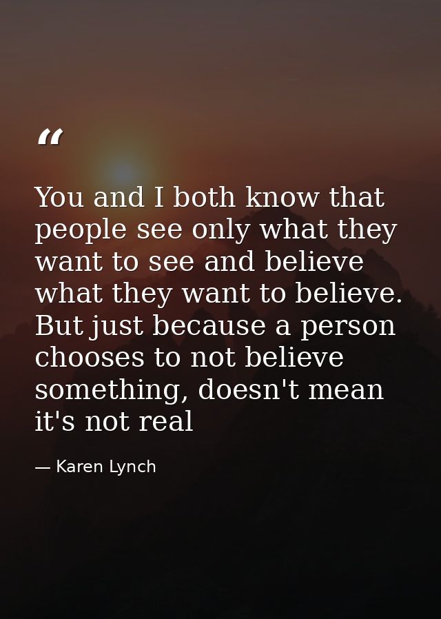 You and I both know that people see only what they want to see and believe what they want to believe. But just because a — Karen Lynch