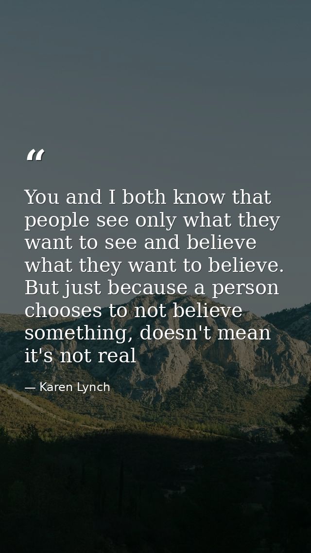 You and I both know that people see only what they want to see and believe what they want to believe. But just because a — Karen Lynch