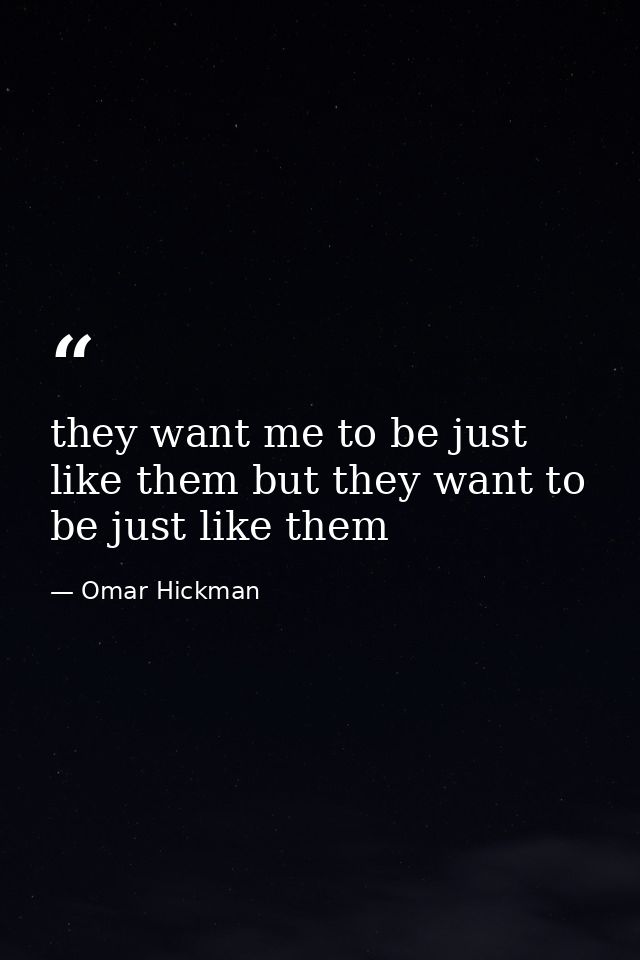 they want me to be just like them but they want to be just like them — Omar Hickman