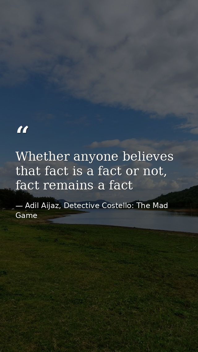 Whether anyone believes that fact is a fact or not, fact remains a fact — Adil Aijaz, Detective Costello: The Mad Game