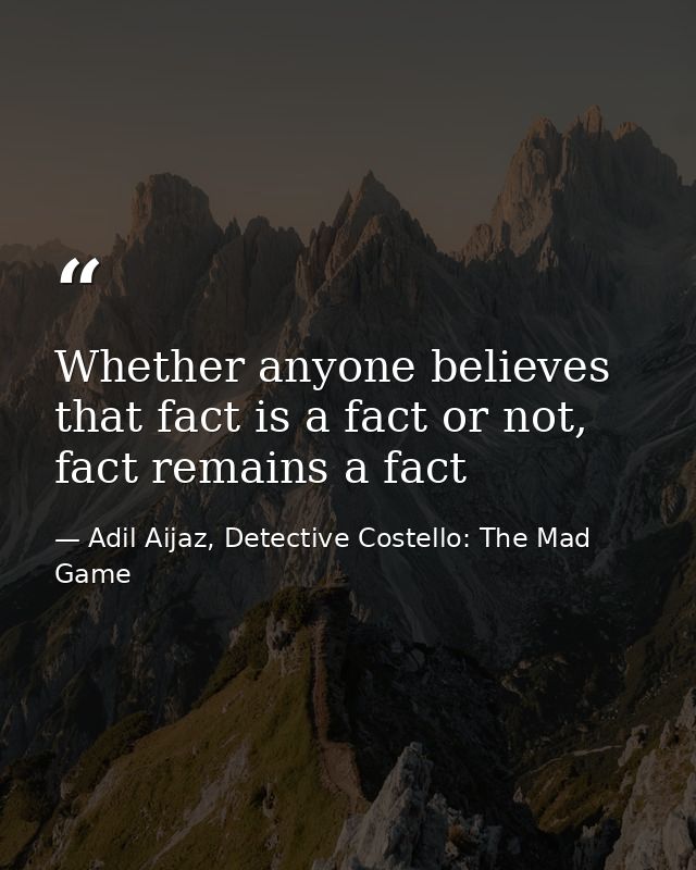Whether anyone believes that fact is a fact or not, fact remains a fact — Adil Aijaz, Detective Costello: The Mad Game