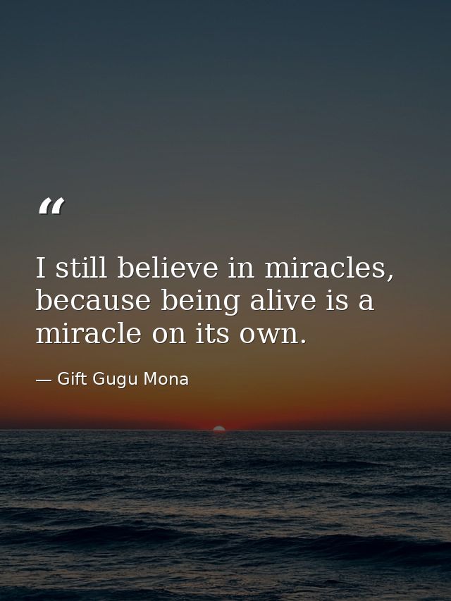I still believe in miracles, because being alive is a miracle on its own. — Gift Gugu Mona