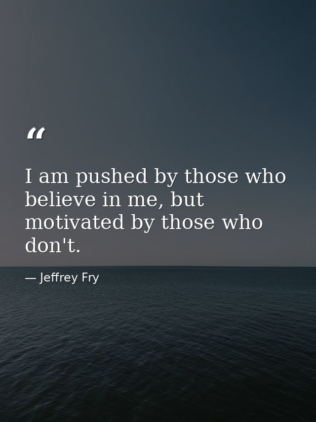 I am pushed by those who believe in me, but motivated by those who don't. — Jeffrey Fry
