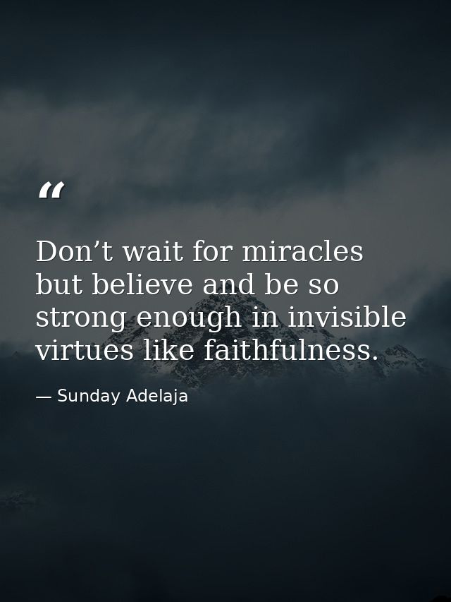 Don’t wait for miracles but believe and be so strong enough in invisible virtues like faithfulness. — Sunday Adelaja