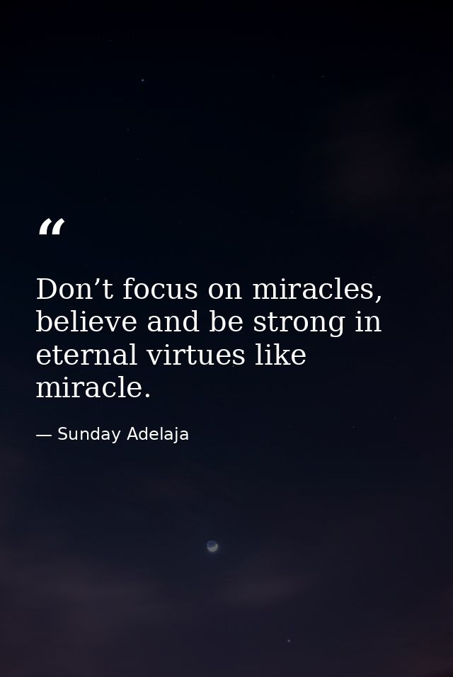 Don’t focus on miracles, believe and be strong in eternal virtues like miracle. — Sunday Adelaja