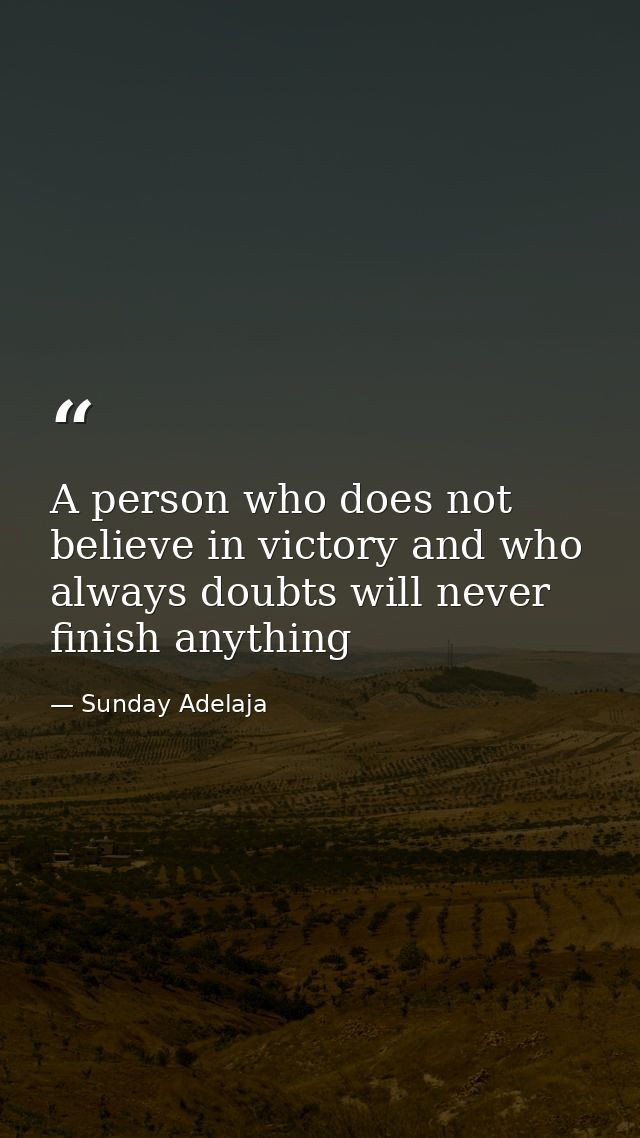 A person who does not believe in victory and who always doubts will never finish anything — Sunday Adelaja