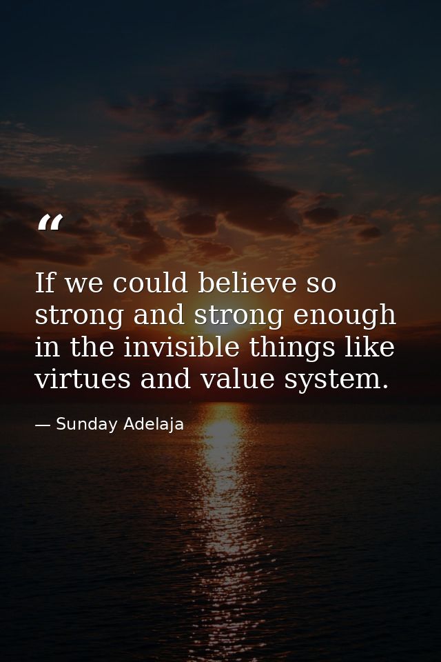 If we could believe so strong and strong enough in the invisible things like virtues and value system. — Sunday Adelaja