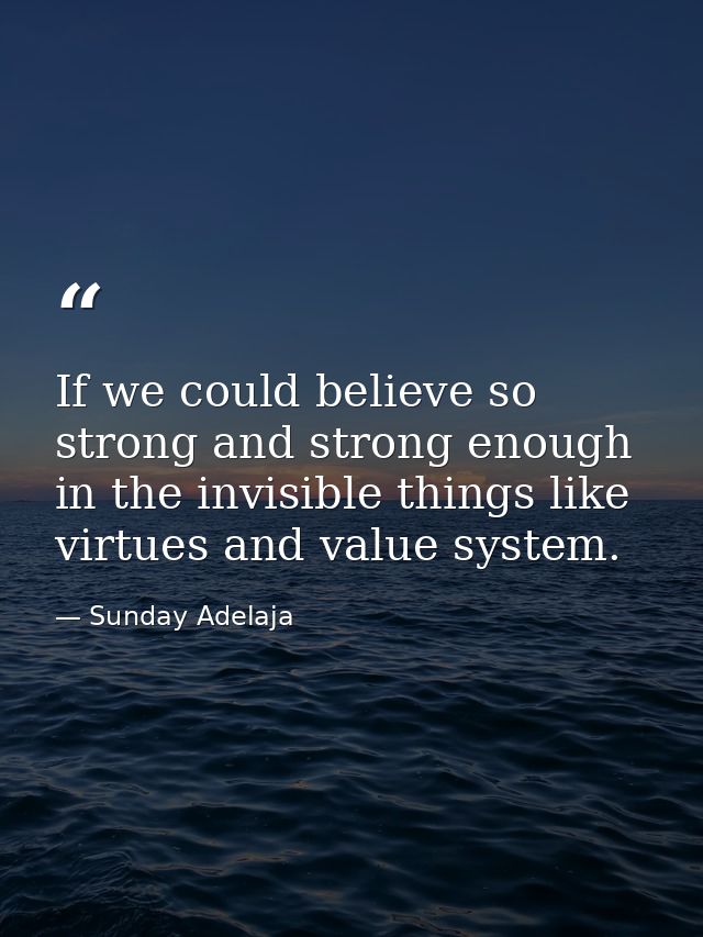 If we could believe so strong and strong enough in the invisible things like virtues and value system. — Sunday Adelaja
