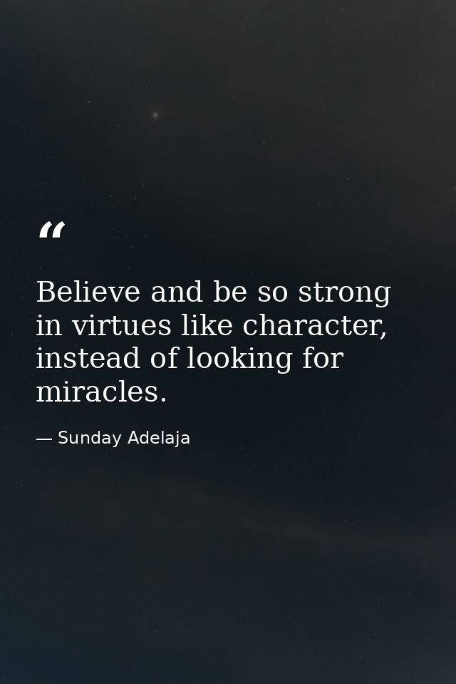 Believe and be so strong in virtues like character, instead of looking for miracles. — Sunday Adelaja