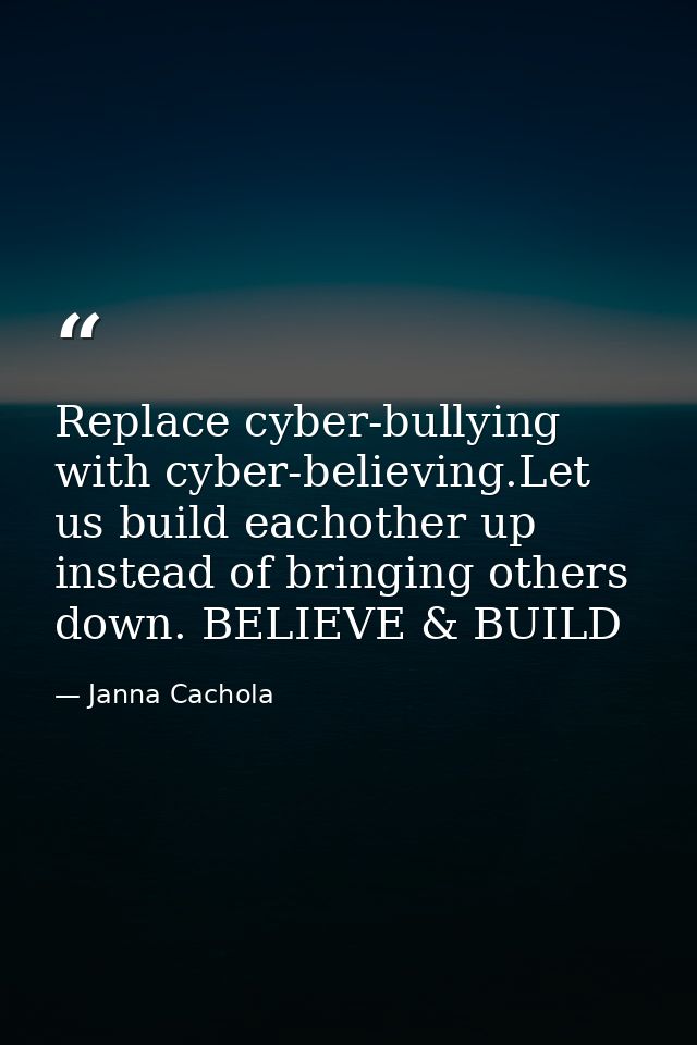 Replace cyber-bullying with cyber-believing.Let us build eachother up instead of bringing others down. BELIEVE & BUILD — Janna Cachola