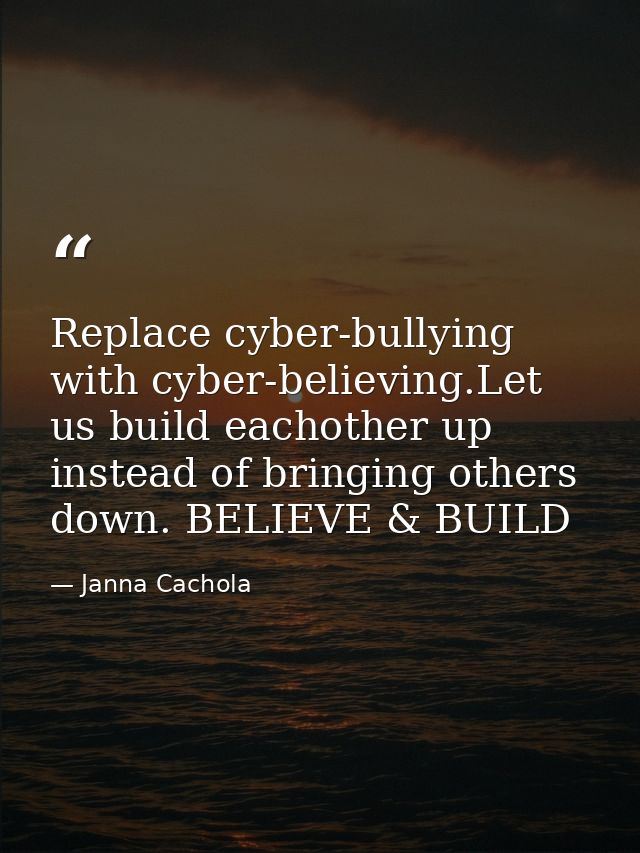 Replace cyber-bullying with cyber-believing.Let us build eachother up instead of bringing others down. BELIEVE & BUILD — Janna Cachola
