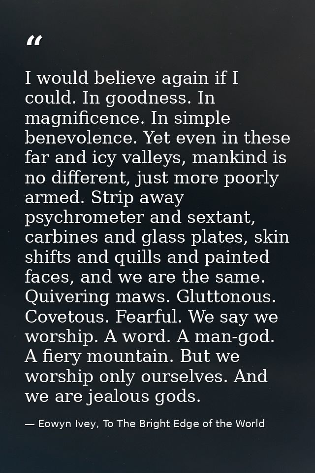 I would believe again if I could. In goodness. In magnificence. In simple benevolence. Yet even in these far and icy val — Eowyn Ivey, To The Bright Edge of the World