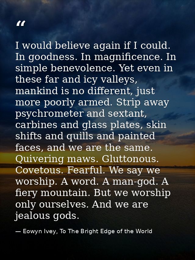 I would believe again if I could. In goodness. In magnificence. In simple benevolence. Yet even in these far and icy val — Eowyn Ivey, To The Bright Edge of the World