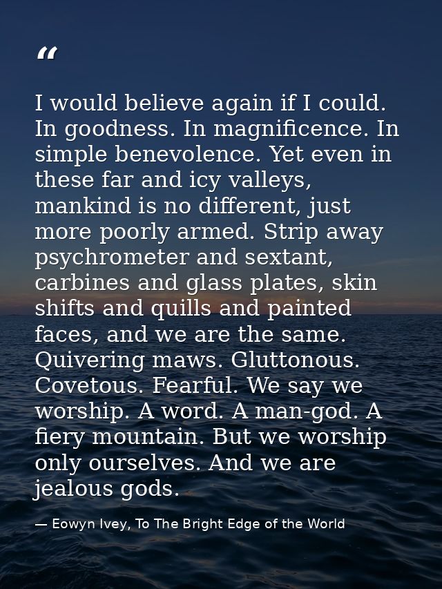 I would believe again if I could. In goodness. In magnificence. In simple benevolence. Yet even in these far and icy val — Eowyn Ivey, To The Bright Edge of the World