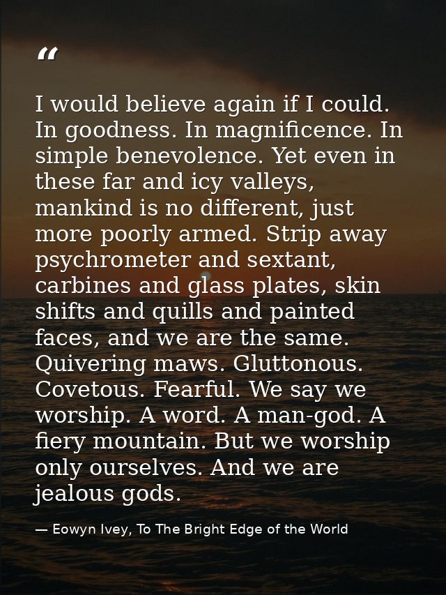 I would believe again if I could. In goodness. In magnificence. In simple benevolence. Yet even in these far and icy val — Eowyn Ivey, To The Bright Edge of the World