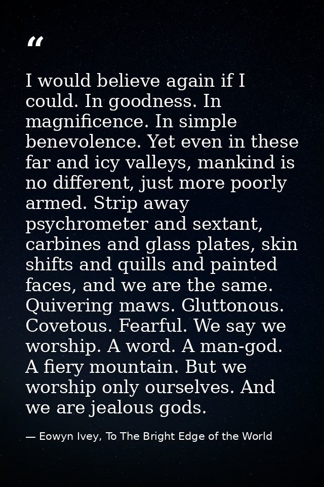 I would believe again if I could. In goodness. In magnificence. In simple benevolence. Yet even in these far and icy val — Eowyn Ivey, To The Bright Edge of the World
