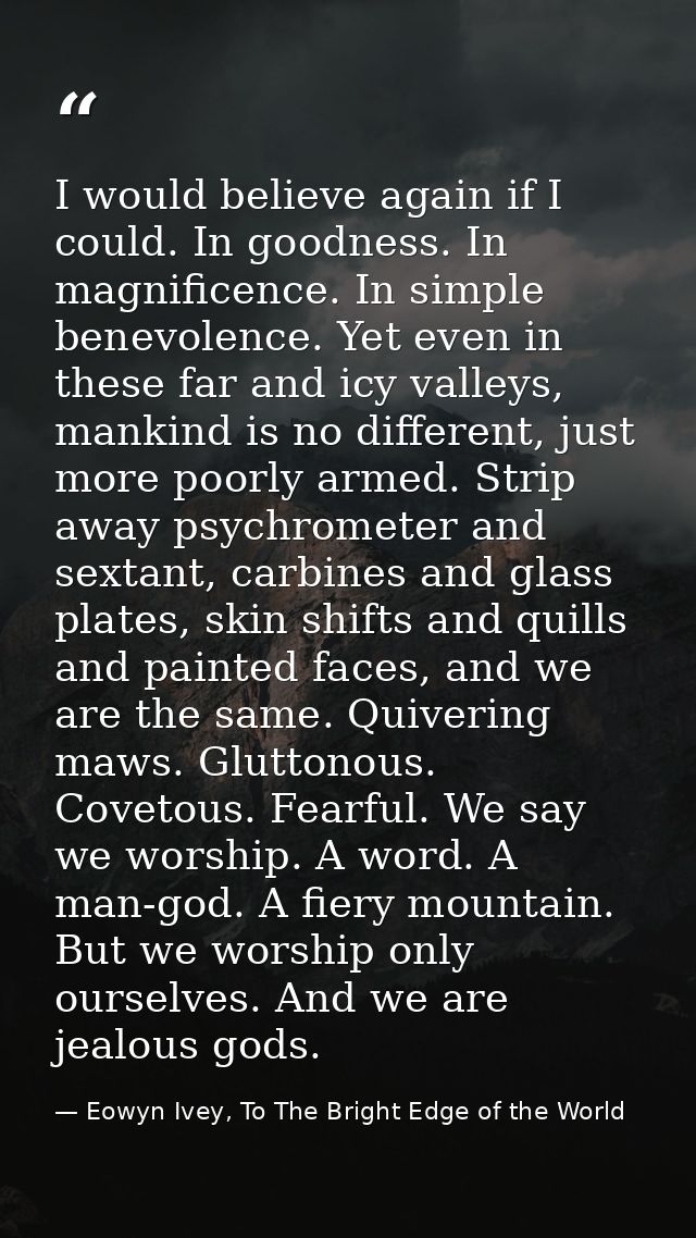I would believe again if I could. In goodness. In magnificence. In simple benevolence. Yet even in these far and icy val — Eowyn Ivey, To The Bright Edge of the World