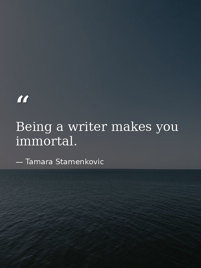 Being a writer makes you immortal. — Tamara Stamenkovic