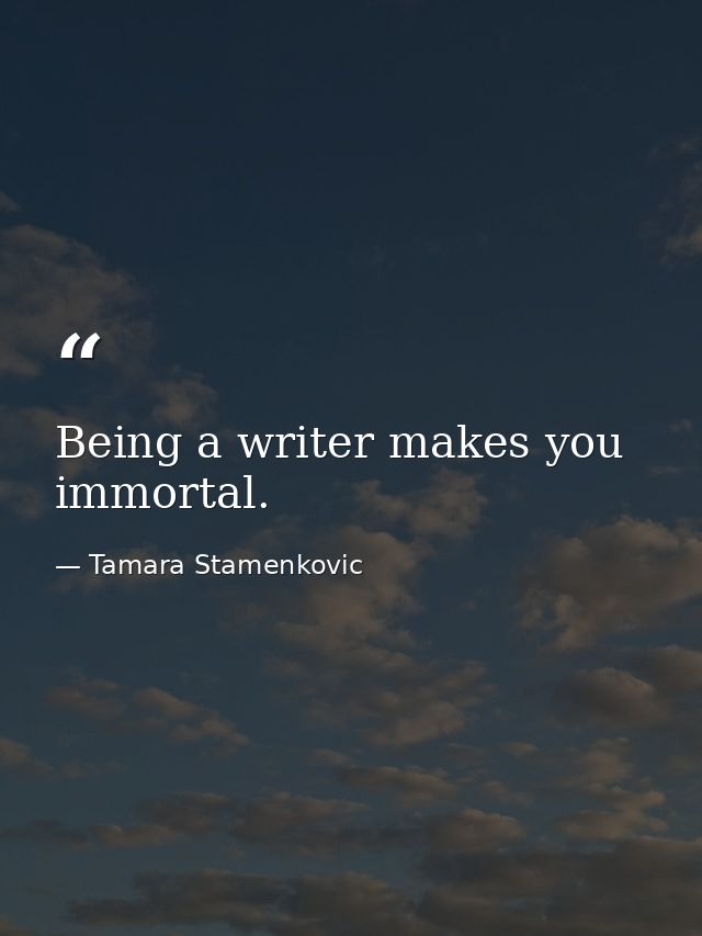 Being a writer makes you immortal. — Tamara Stamenkovic