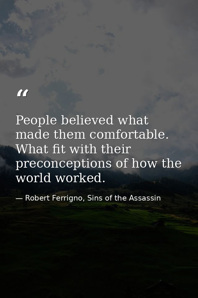 People believed what made them comfortable. What fit with their preconceptions of how the world worked. — Robert Ferrigno, Sins of the Assassin