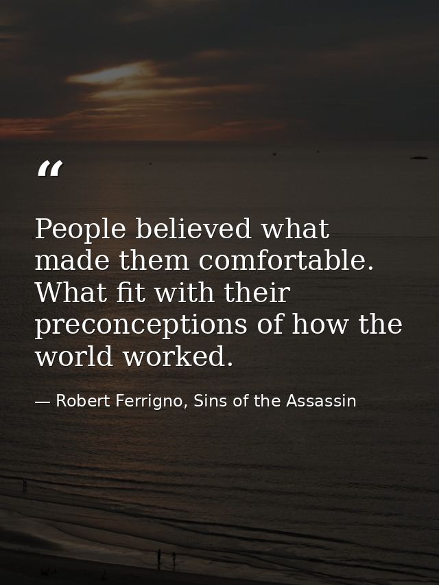 People believed what made them comfortable. What fit with their preconceptions of how the world worked. — Robert Ferrigno, Sins of the Assassin