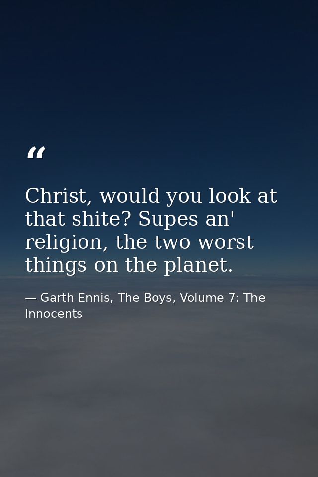 Christ, would you look at that shite? Supes an' religion, the two worst things on the planet. — Garth Ennis, The Boys, Volume 7: The Innocents
