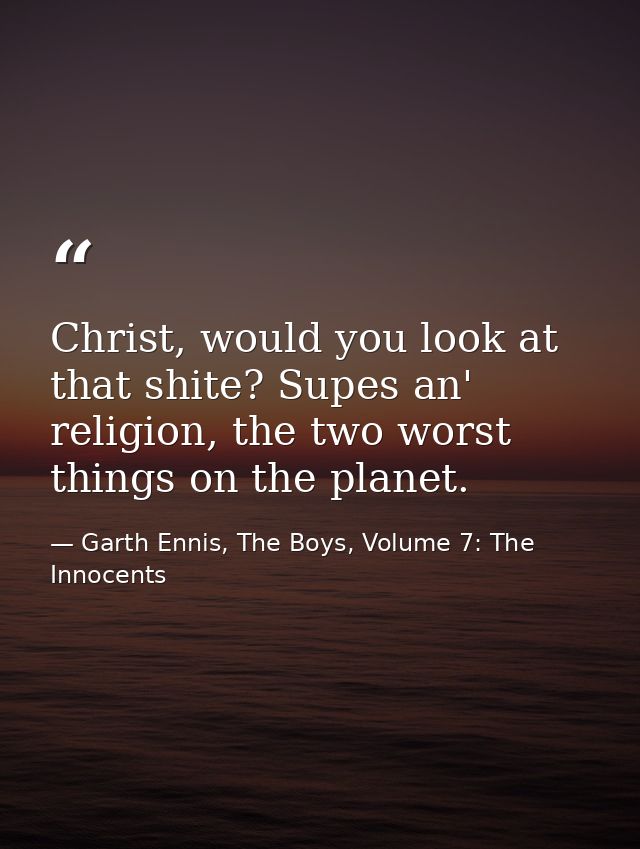 Christ, would you look at that shite? Supes an' religion, the two worst things on the planet. — Garth Ennis, The Boys, Volume 7: The Innocents