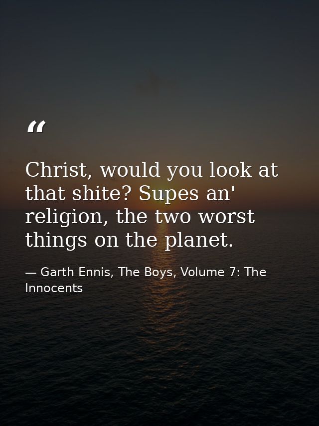 Christ, would you look at that shite? Supes an' religion, the two worst things on the planet. — Garth Ennis, The Boys, Volume 7: The Innocents