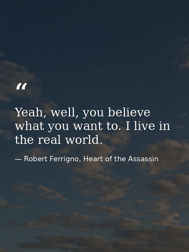 Yeah, well, you believe what you want to. I live in the real world. — Robert Ferrigno, Heart of the Assassin