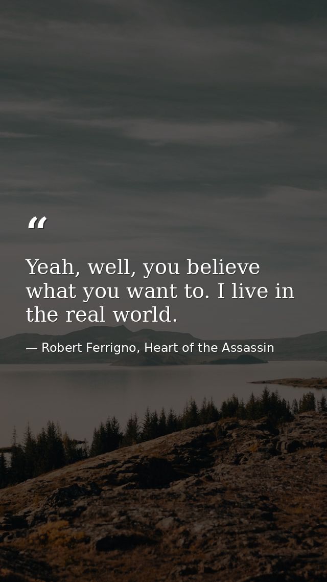 Yeah, well, you believe what you want to. I live in the real world. — Robert Ferrigno, Heart of the Assassin