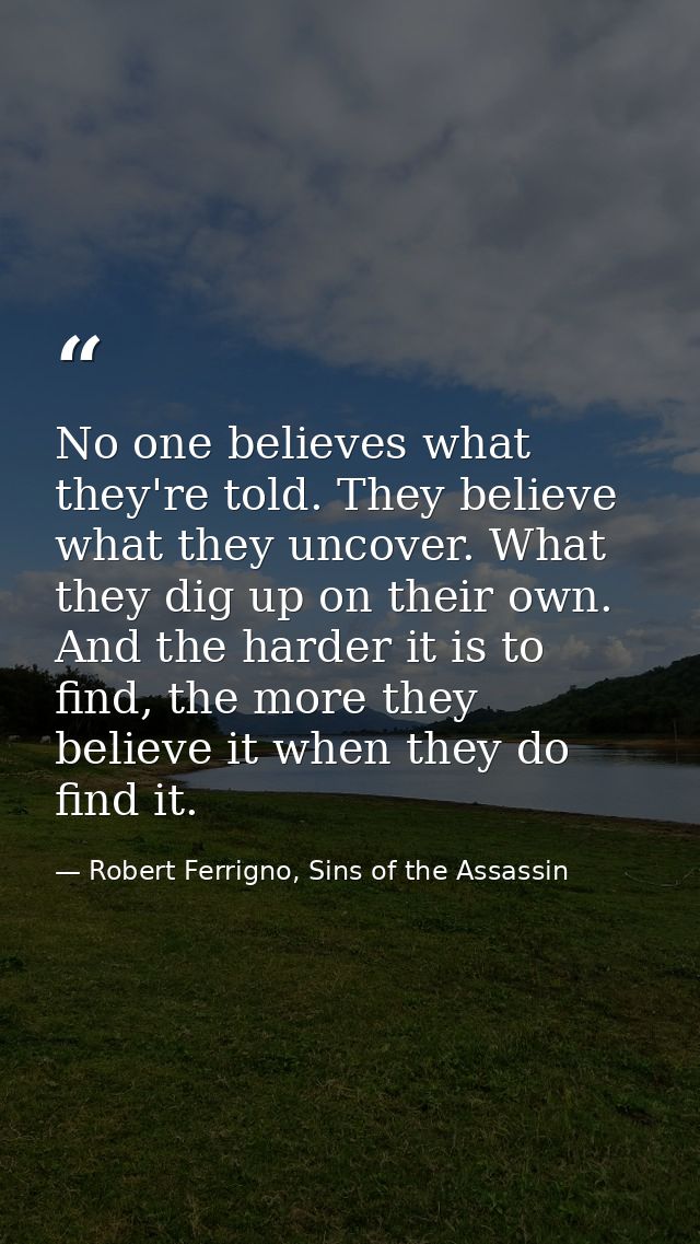 No one believes what they're told. They believe what they uncover. What they dig up on their own. And the harder it is t — Robert Ferrigno, Sins of the Assassin