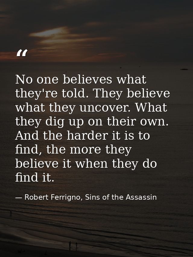 No one believes what they're told. They believe what they uncover. What they dig up on their own. And the harder it is t — Robert Ferrigno, Sins of the Assassin