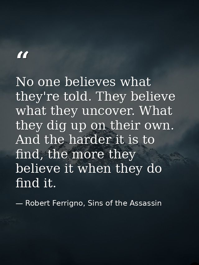 No one believes what they're told. They believe what they uncover. What they dig up on their own. And the harder it is t — Robert Ferrigno, Sins of the Assassin