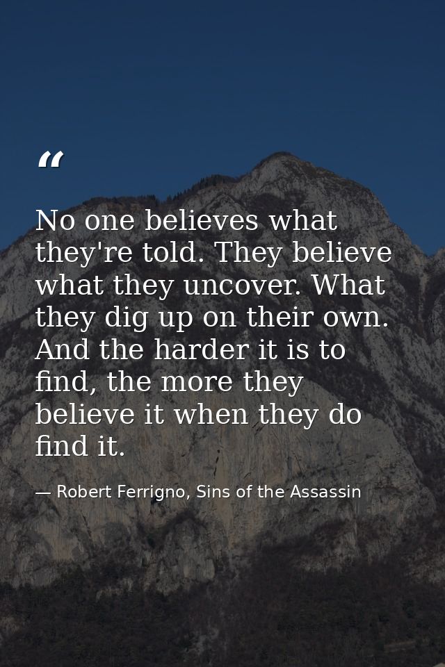 No one believes what they're told. They believe what they uncover. What they dig up on their own. And the harder it is t — Robert Ferrigno, Sins of the Assassin