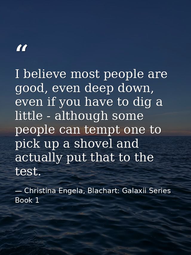 I believe most people are good, even deep down, even if you have to dig a little - although some people can tempt one to — Christina Engela, Blachart: Galaxii Series Book 1