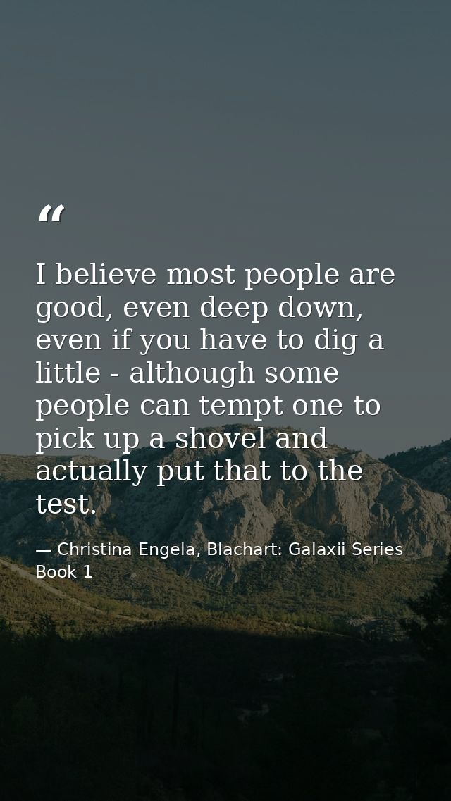 I believe most people are good, even deep down, even if you have to dig a little - although some people can tempt one to — Christina Engela, Blachart: Galaxii Series Book 1