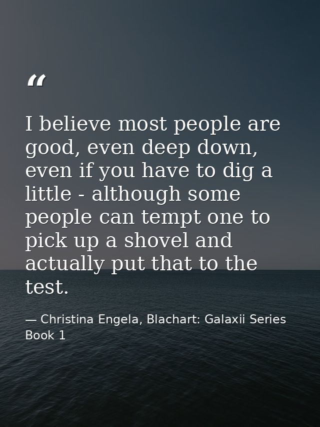 I believe most people are good, even deep down, even if you have to dig a little - although some people can tempt one to — Christina Engela, Blachart: Galaxii Series Book 1