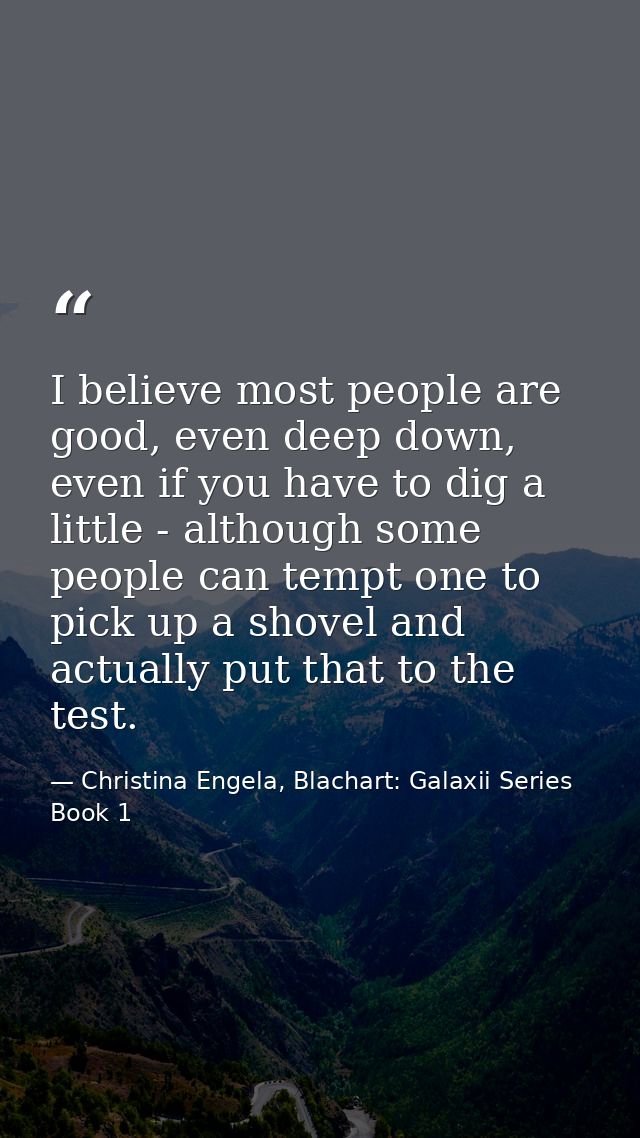I believe most people are good, even deep down, even if you have to dig a little - although some people can tempt one to — Christina Engela, Blachart: Galaxii Series Book 1