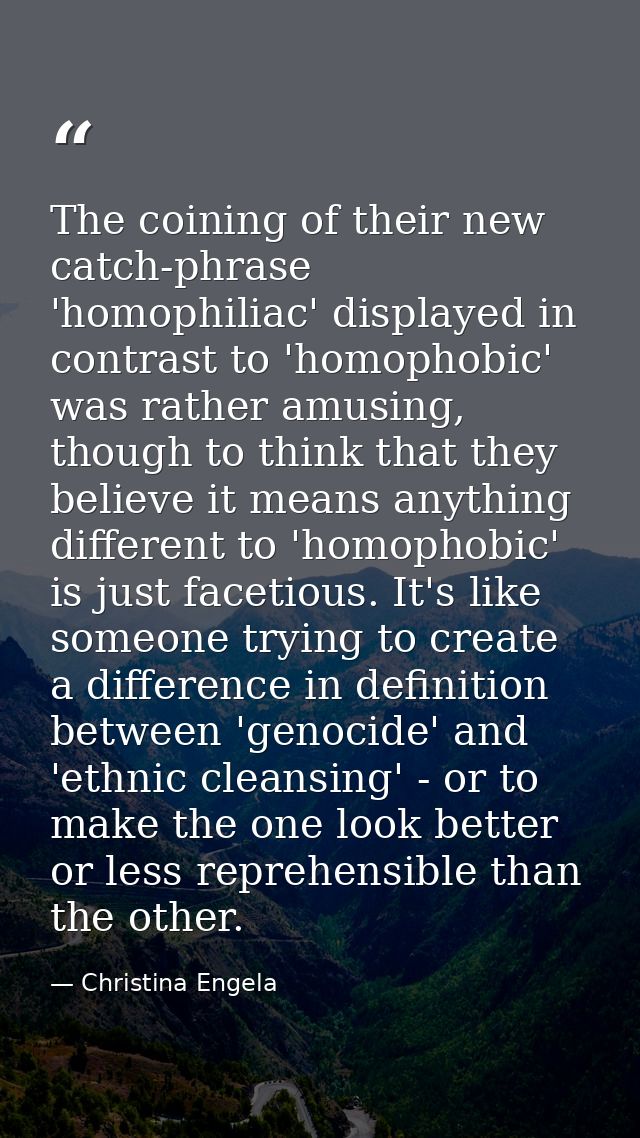 The coining of their new catch-phrase 'homophiliac' displayed in contrast to 'homophobic' was rather amusing, though to  — Christina Engela