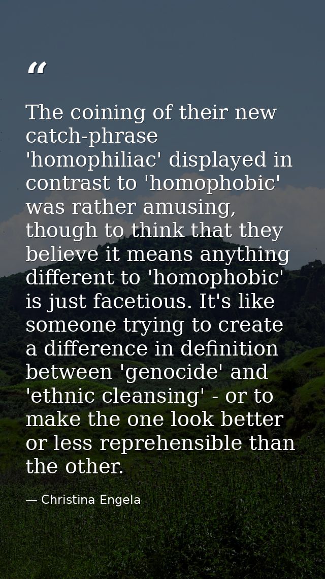 The coining of their new catch-phrase 'homophiliac' displayed in contrast to 'homophobic' was rather amusing, though to  — Christina Engela