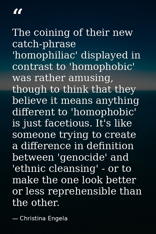 The coining of their new catch-phrase 'homophiliac' displayed in contrast to 'homophobic' was rather amusing, though to  — Christina Engela