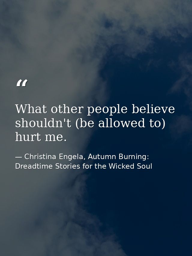 What other people believe shouldn't (be allowed to) hurt me. — Christina Engela, Autumn Burning: Dreadtime Stories for the Wicked Soul