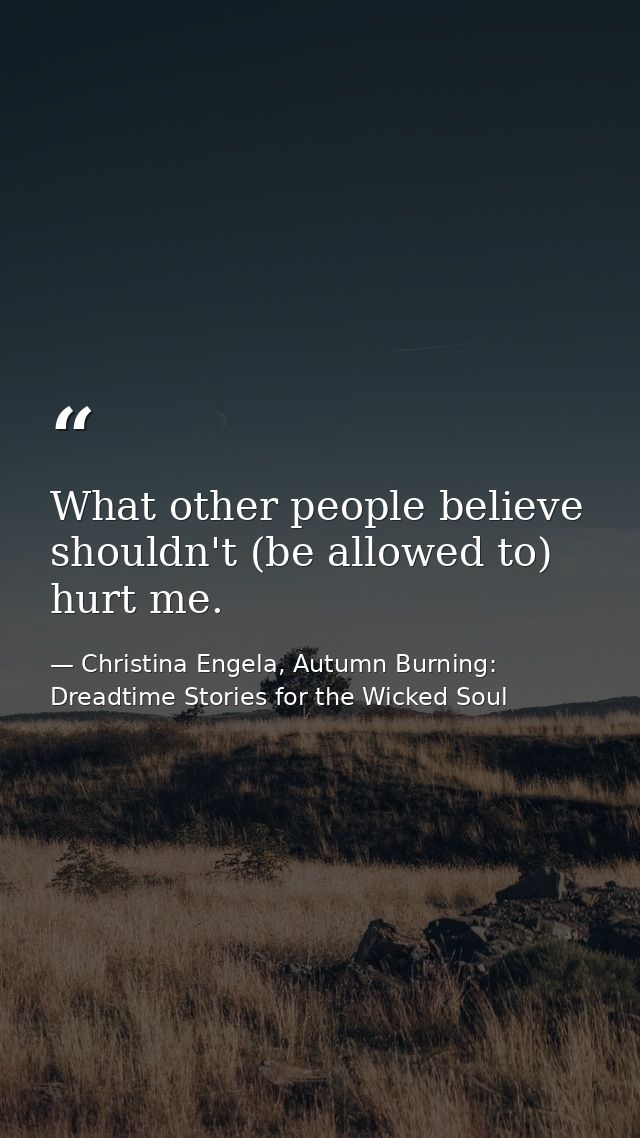 What other people believe shouldn't (be allowed to) hurt me. — Christina Engela, Autumn Burning: Dreadtime Stories for the Wicked Soul