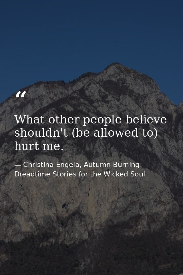What other people believe shouldn't (be allowed to) hurt me. — Christina Engela, Autumn Burning: Dreadtime Stories for the Wicked Soul