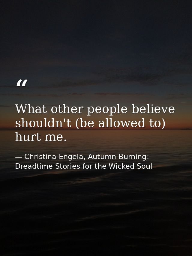What other people believe shouldn't (be allowed to) hurt me. — Christina Engela, Autumn Burning: Dreadtime Stories for the Wicked Soul