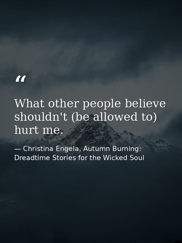 What other people believe shouldn't (be allowed to) hurt me. — Christina Engela, Autumn Burning: Dreadtime Stories for the Wicked Soul