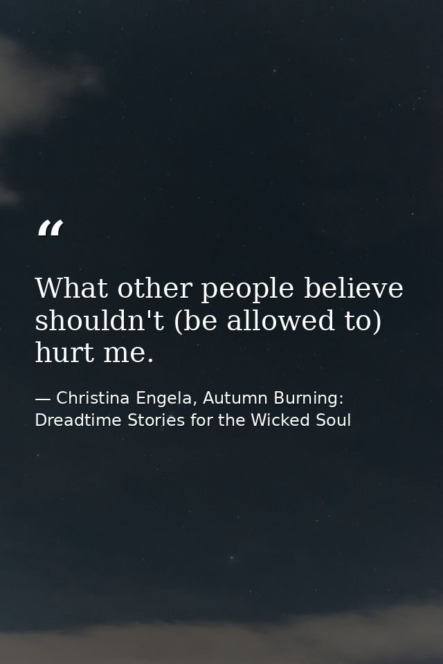 What other people believe shouldn't (be allowed to) hurt me. — Christina Engela, Autumn Burning: Dreadtime Stories for the Wicked Soul