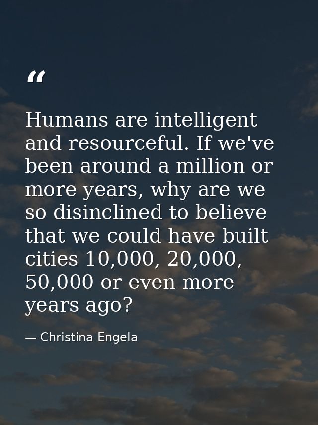 Humans are intelligent and resourceful. If we've been around a million or more years, why are we so disinclined to belie — Christina Engela